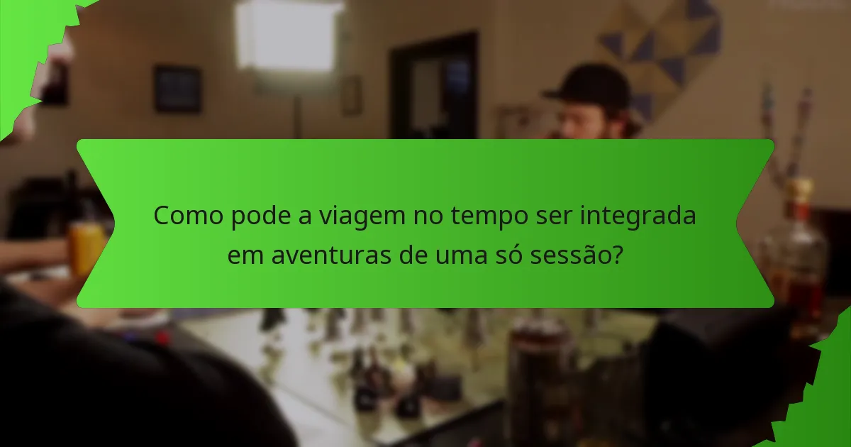 Como pode a viagem no tempo ser integrada em aventuras de uma só sessão?