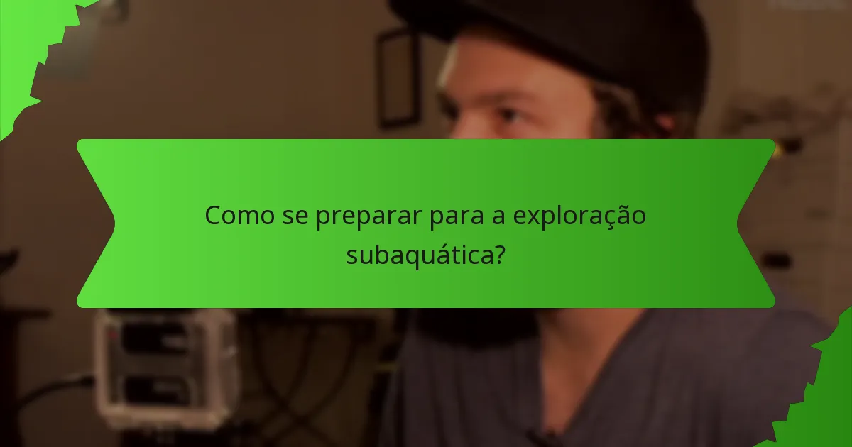 Como se preparar para a exploração subaquática?
