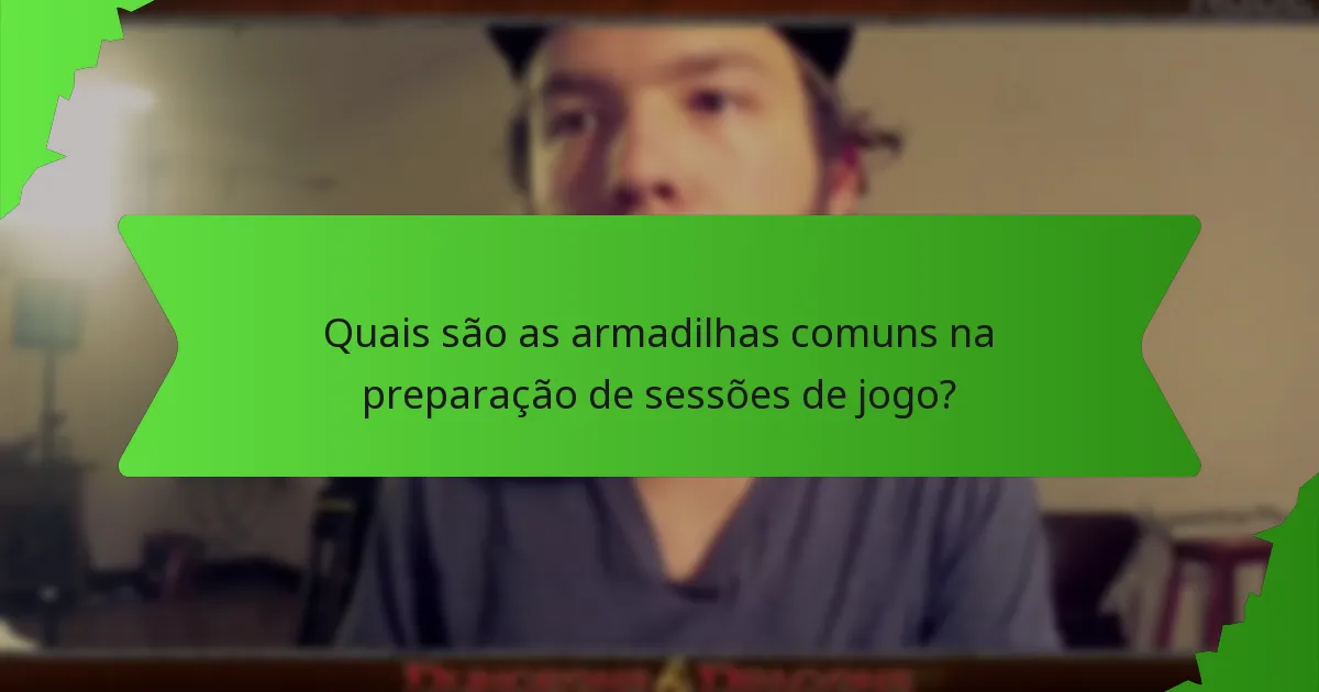 Quais são as armadilhas comuns na preparação de sessões de jogo?